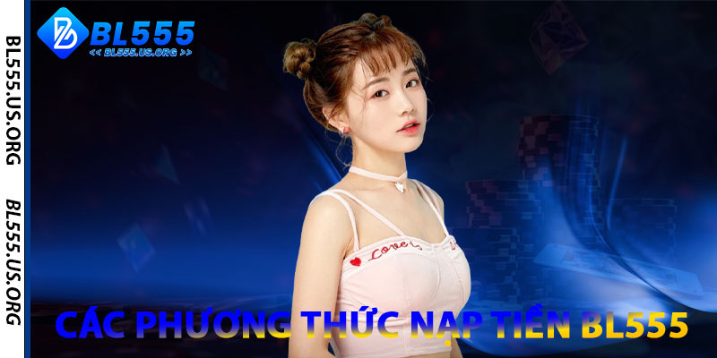 Nạp Tiền BL555 – An Toàn, Nhanh Chóng, Không Gián Đoạn 1 Các Phương Thức Nạp Tiền BL555